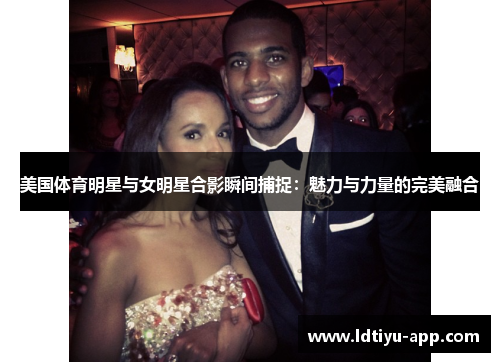 美国体育明星与女明星合影瞬间捕捉：魅力与力量的完美融合