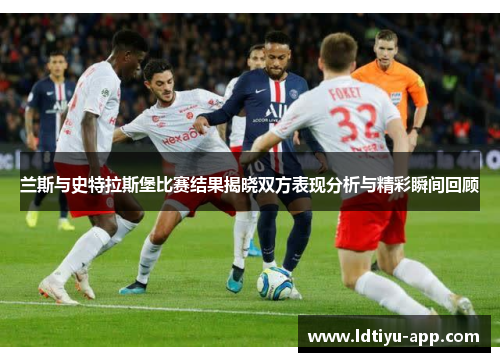 兰斯与史特拉斯堡比赛结果揭晓双方表现分析与精彩瞬间回顾