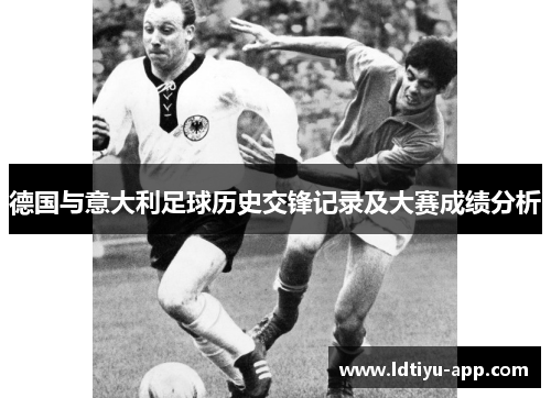 德国与意大利足球历史交锋记录及大赛成绩分析